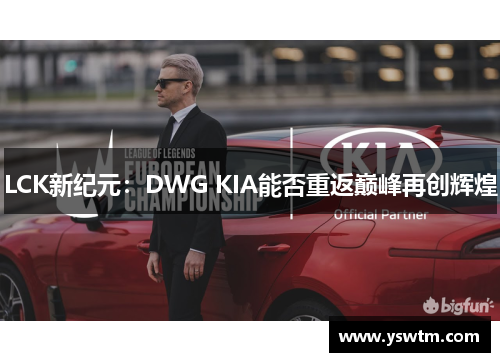 LCK新纪元：DWG KIA能否重返巅峰再创辉煌